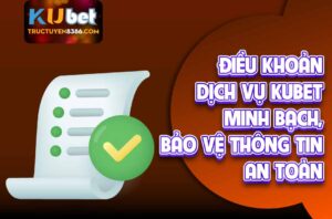 Điều khoản dịch vụ Kubet chi tiết, minh bạch