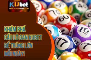 Bí quyết soi cầu lô gan xổ số Kubet dễ thắng