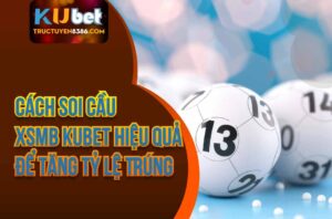 Cách Soi Cầu MB Kubet Hiệu Quả Để Tăng Tỷ Lệ Trúng