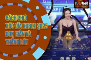 Cách Chơi Xóc Đĩa Kubet 2025 Đơn Giản Và Thắng Lớn