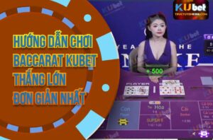 Hướng Dẫn Chơi Baccarat Kubet Thắng Lớn Đơn Giản Nhất