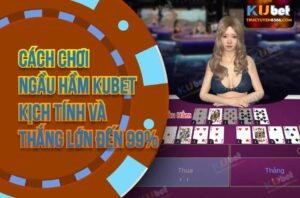 Chơi Ngầu Hầm Kubet Online Kịch Tính Và Thắng Đến 99%