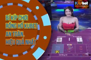 Bí Kíp Chơi Rồng Hổ Kubet 2025 An Toàn - Dễ Kiếm Tiền