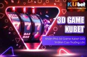 Khám Phá 3d game kubet Giải Trí Đỉnh Cao Thưởng Lớn