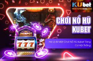 Chơi nổ hũ kubet bất bại với mẹo hay từ cao thủ