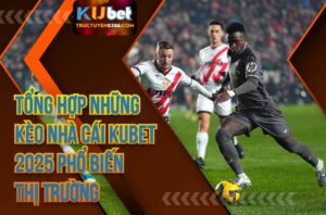 ổng Hợp Các Kèo Nhà Cái Kubet Phổ Biến Thị Trường