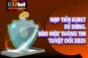 Nạp Tiền Kubet Dễ Dàng, Bảo Mật Thông Tin Tuyệt Đối 2025