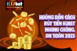 Hướng Dẫn Cách Rút Tiền Kubet Nhanh Chóng, An Toàn 2025