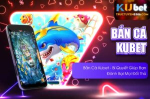 Bí Quyết Chơi Bắn Cá Kubet 2025 Đánh Bại Mọi Đối Thủ