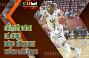 Cách Cá Cược Kèo Bóng Rổ Kubet Chi Tiết Thắng Lớn