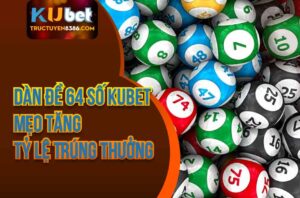 Dàn Đề 64 Số Kubet - Mẹo Tăng Tỷ Lệ Trúng Thưởng