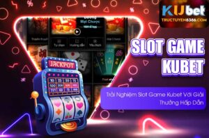 Trải Nghiệm Slot Game Kubet Với Giải Thưởng Hấp Dẫn