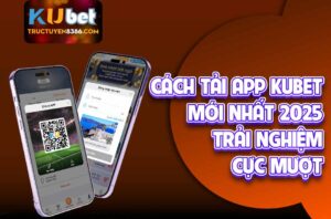 Cách Tải App Kubet Mới Nhất 2025 - Trải Nghiệm Cực Mượt